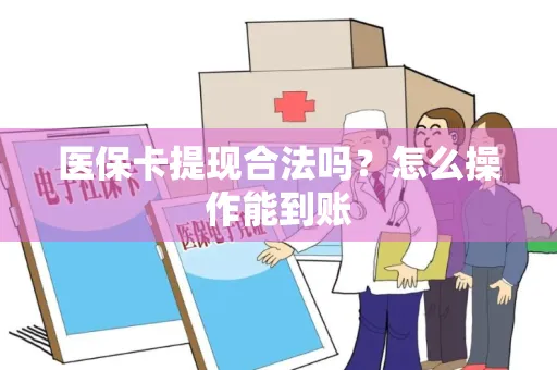 医保卡提现合法吗？怎么操作能到账